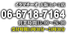イラマチーオ 大阪ミナミ店 06-6718-7164 営業時間:15時〜26時 9時30分〜25時30分