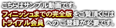 上記はサンプル動画です。フィニッシュまでの完全版をご覧頂くには完全無料のトライアルへのご登録が必要になります。